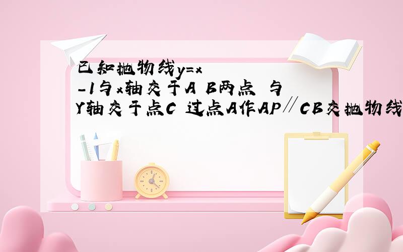 已知抛物线y=x²-1与x轴交于A B两点 与Y轴交于点C 过点A作AP∥CB交抛物线于点P 求线段BP的长