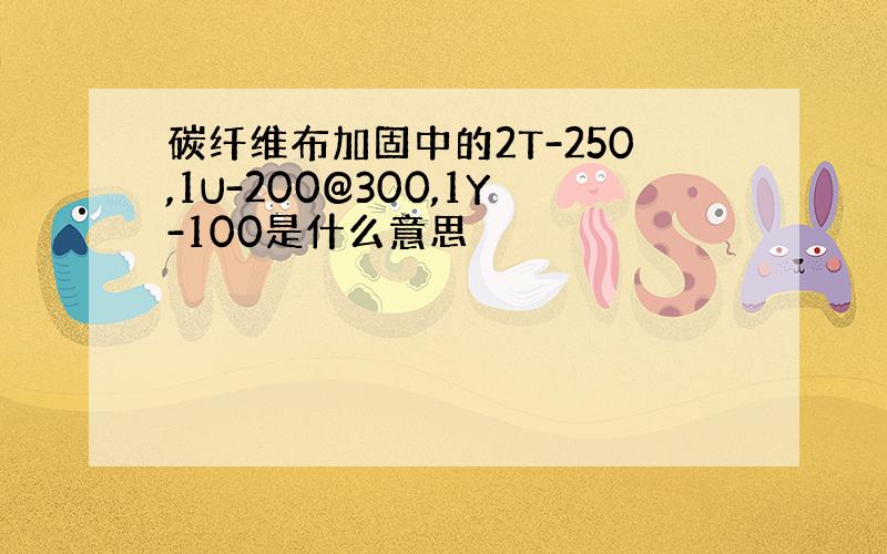 碳纤维布加固中的2T-250,1U-200@300,1Y-100是什么意思