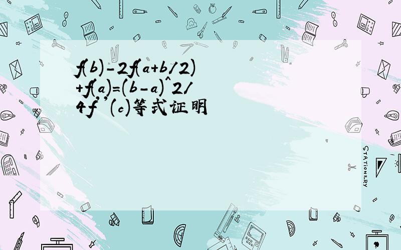 f(b)-2f(a+b/2)+f(a)=(b-a)^2/4f''(c)等式证明