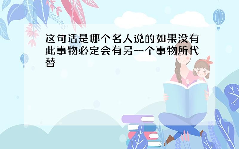 这句话是哪个名人说的如果没有此事物必定会有另一个事物所代替