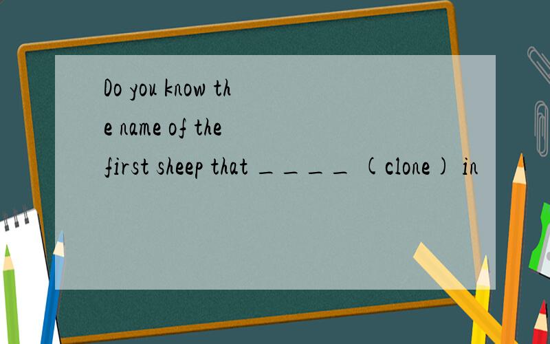 Do you know the name of the first sheep that ____ (clone) in