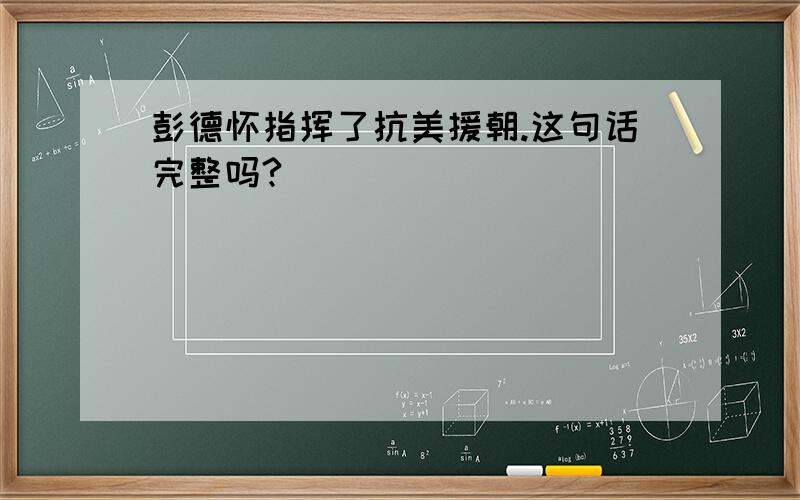 彭德怀指挥了抗美援朝.这句话完整吗?