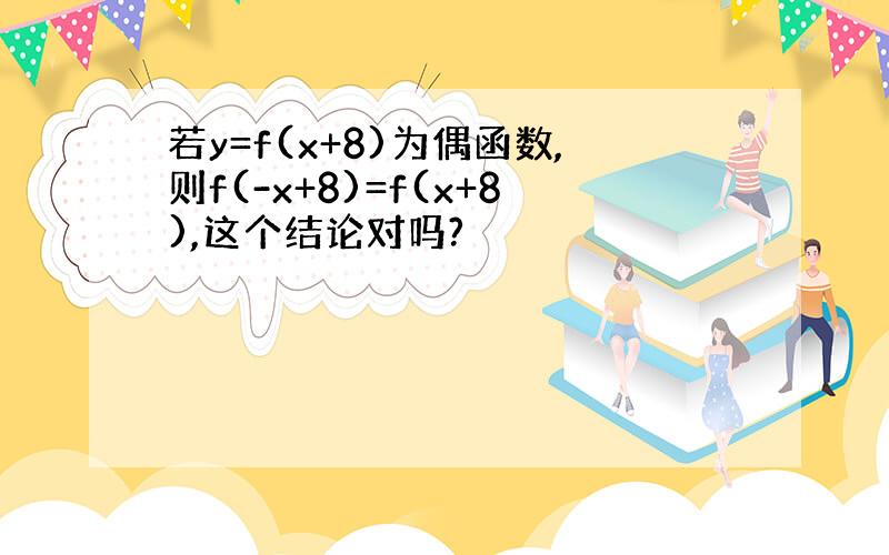 若y=f(x+8)为偶函数,则f(-x+8)=f(x+8),这个结论对吗?