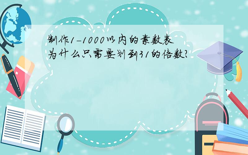 制作1-1000以内的素数表为什么只需要划到31的倍数?