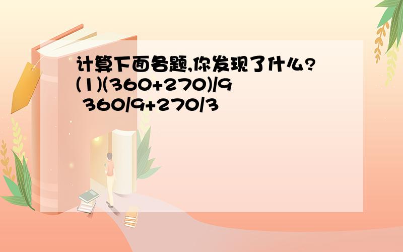 计算下面各题,你发现了什么?(1)(360+270)/9 360/9+270/3