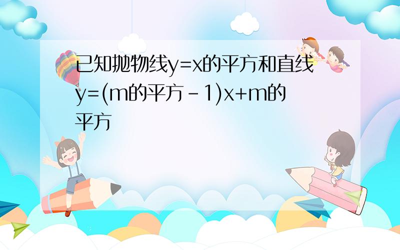 已知抛物线y=x的平方和直线y=(m的平方-1)x+m的平方