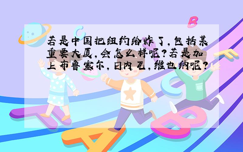 若是中国把纽约给炸了,包括某重要大厦,会怎么样呢?若是加上布鲁塞尔,日内瓦,维也纳呢?