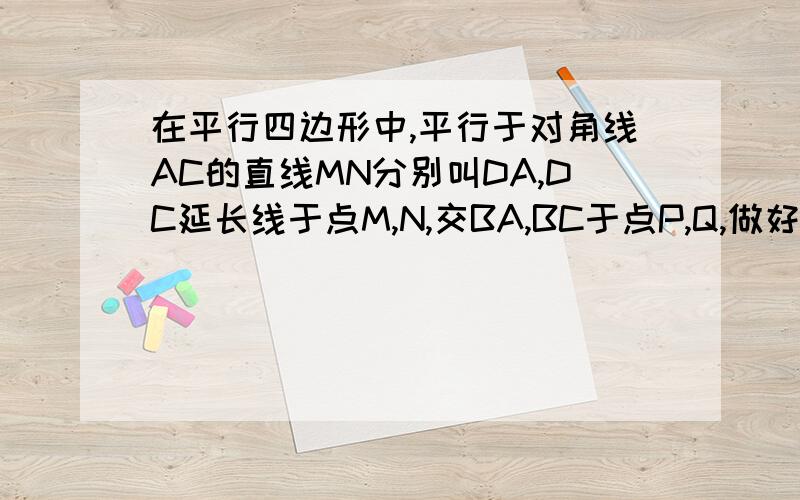 在平行四边形中,平行于对角线AC的直线MN分别叫DA,DC延长线于点M,N,交BA,BC于点P,Q,做好了给30分