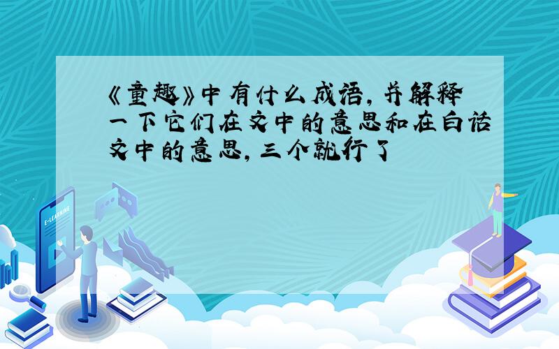 《童趣》中有什么成语,并解释一下它们在文中的意思和在白话文中的意思,三个就行了