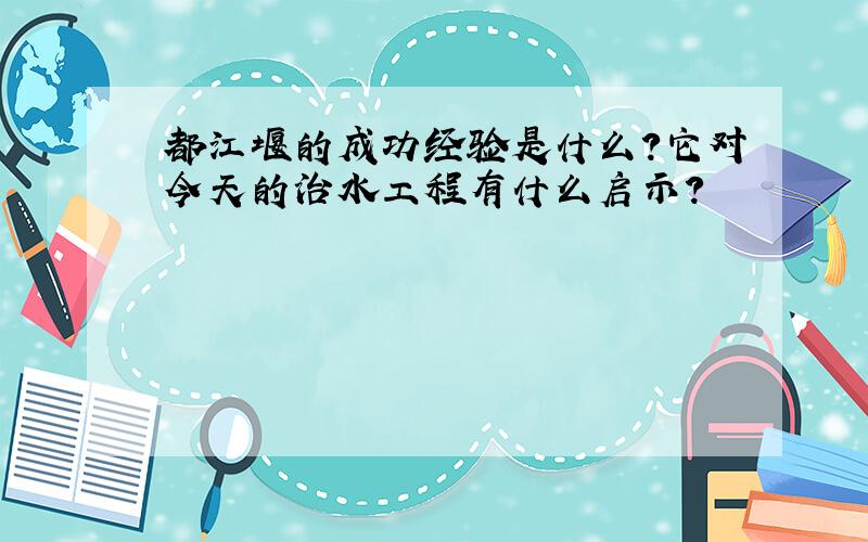 都江堰的成功经验是什么?它对今天的治水工程有什么启示?