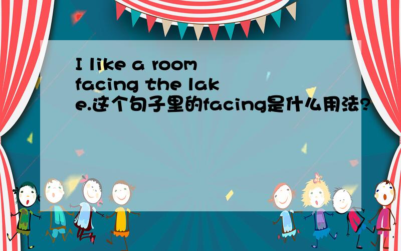 I like a room facing the lake.这个句子里的facing是什么用法?