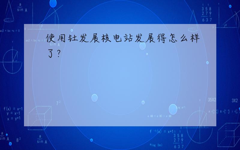 使用钍发展核电站发展得怎么样了?