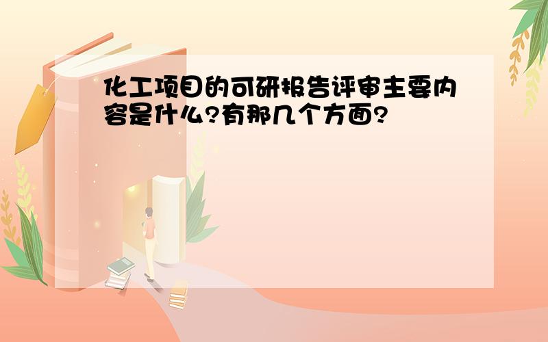 化工项目的可研报告评审主要内容是什么?有那几个方面?