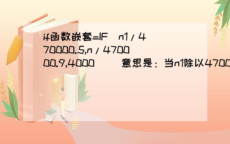 if函数嵌套=IF(n1/470000.5,n/470000.9,4000)) 意思是：当n1除以47000小于等于0.