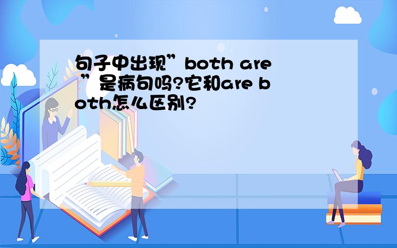 句子中出现”both are ”是病句吗?它和are both怎么区别?