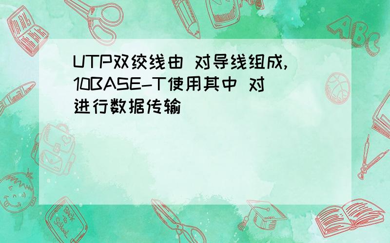 UTP双绞线由 对导线组成,10BASE-T使用其中 对进行数据传输