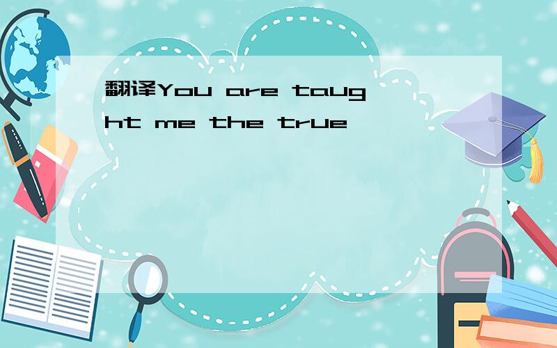 翻译You are taught me the true