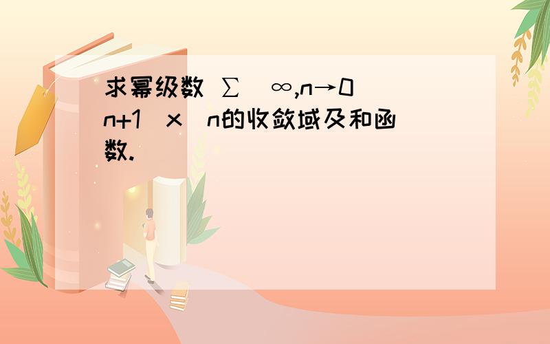 求幂级数 ∑（∞,n→0）(n+1)x^n的收敛域及和函数.