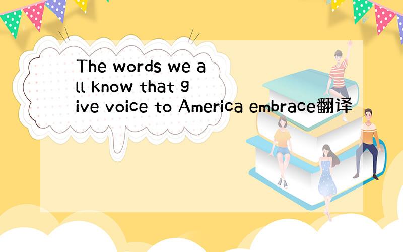 The words we all know that give voice to America embrace翻译