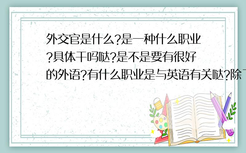 外交官是什么?是一种什么职业?具体干吗哒?是不是要有很好的外语?有什么职业是与英语有关哒?除了翻译外!