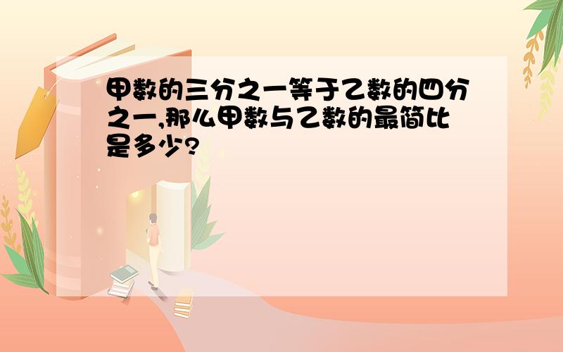 甲数的三分之一等于乙数的四分之一,那么甲数与乙数的最简比是多少?