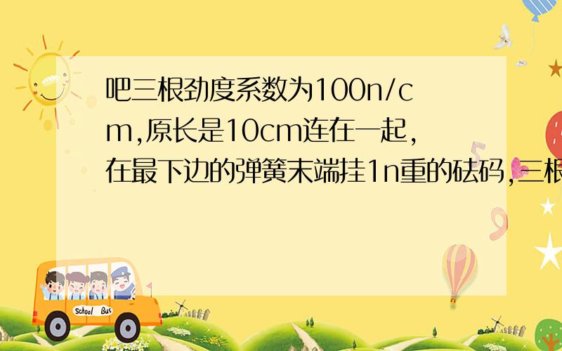 吧三根劲度系数为100n/cm,原长是10cm连在一起,在最下边的弹簧末端挂1n重的砝码,三根弹簧的总长度为___cm