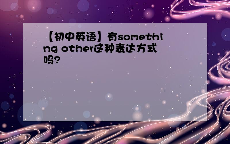 【初中英语】有something other这种表达方式吗?