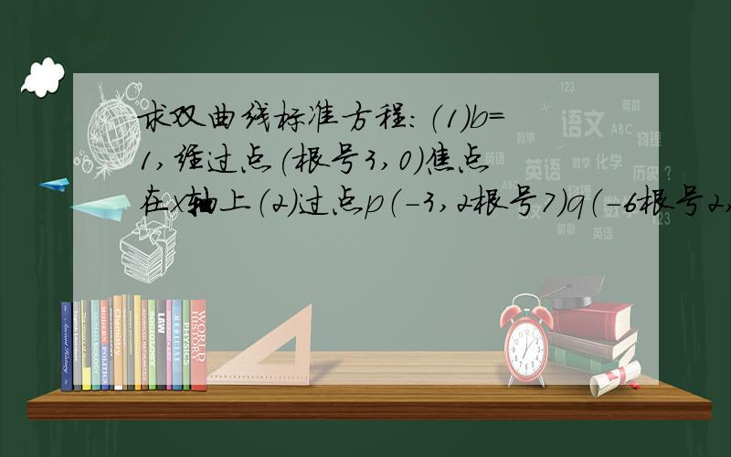 求双曲线标准方程：（1）b=1,经过点(根号3,0)焦点在x轴上（2）过点p（-3,2根号7）q（-6根号2,-7）