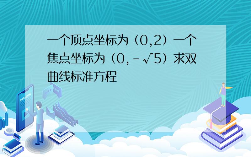 一个顶点坐标为（0,2）一个焦点坐标为（0,-√5）求双曲线标准方程