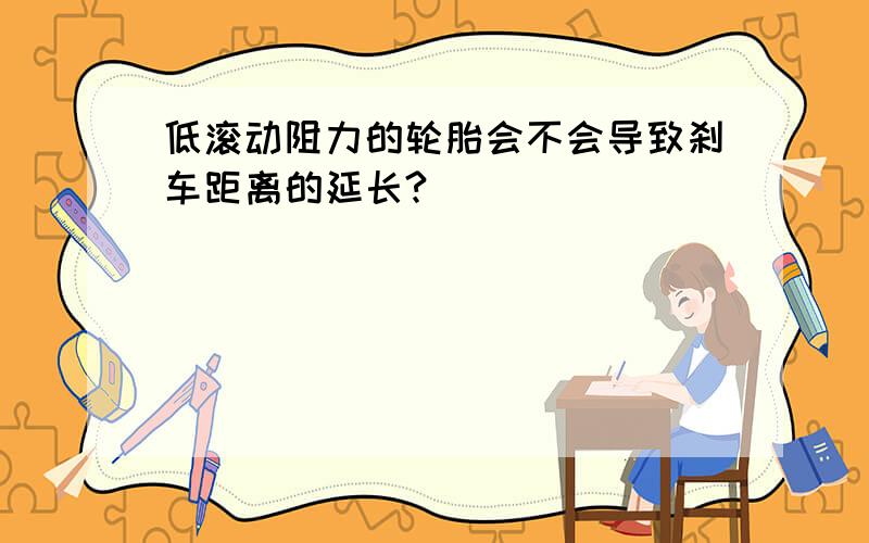 低滚动阻力的轮胎会不会导致刹车距离的延长?