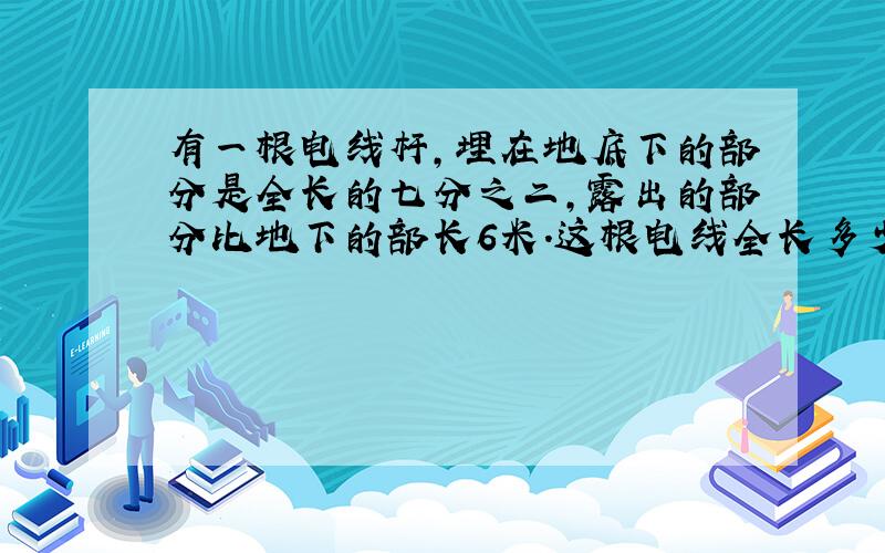 有一根电线杆,埋在地底下的部分是全长的七分之二,露出的部分比地下的部长6米.这根电线全长多少米