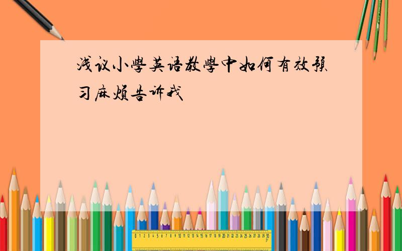 浅议小学英语教学中如何有效预习麻烦告诉我