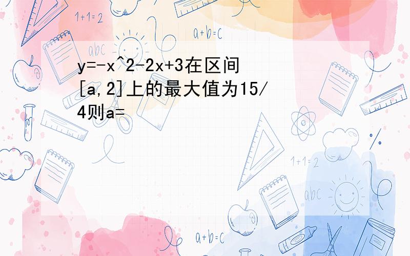 y=-x^2-2x+3在区间[a,2]上的最大值为15/4则a=