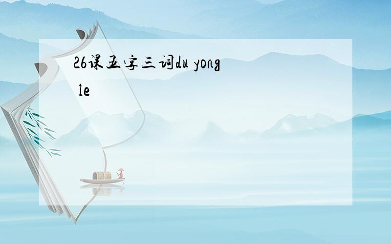 26课五字三词du yong le