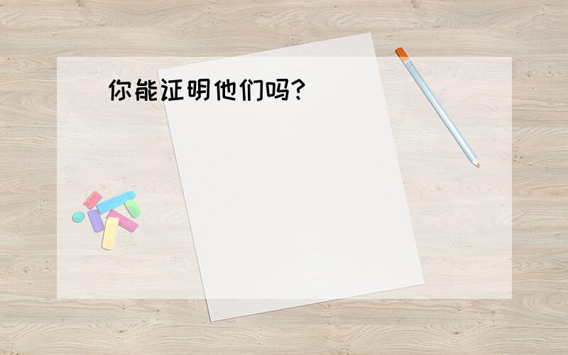 你能证明他们吗?