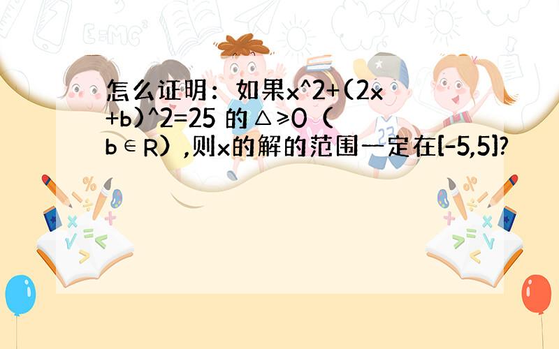 怎么证明：如果x^2+(2x+b)^2=25 的△≥0（b∈R）,则x的解的范围一定在[-5,5]?