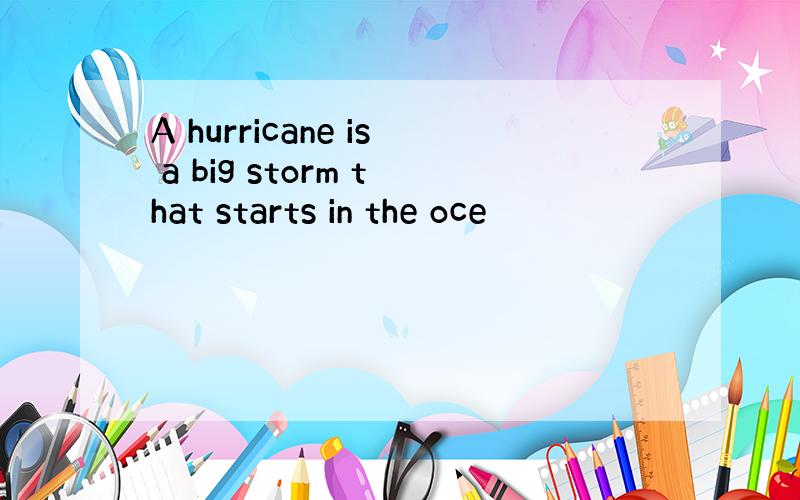 A hurricane is a big storm that starts in the oce