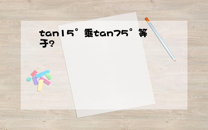 tan15°乘tan75°等于?