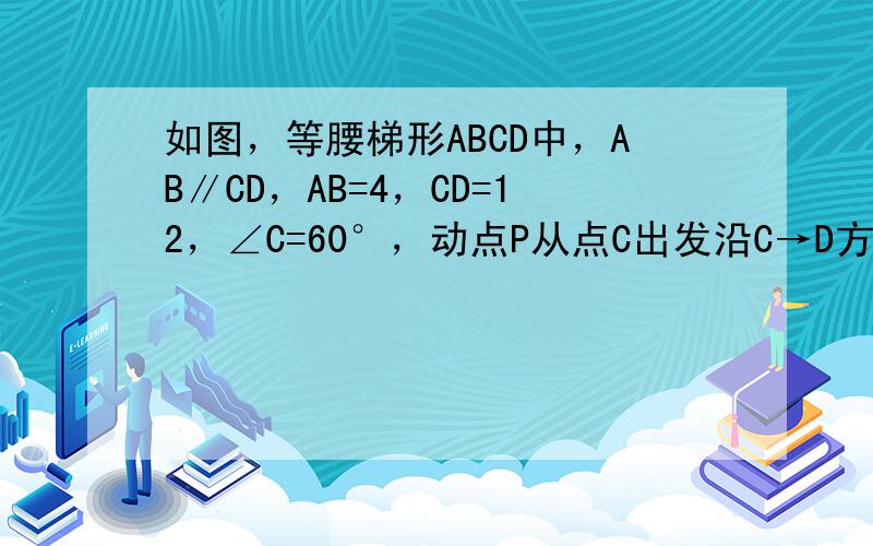 如图，等腰梯形ABCD中，AB∥CD，AB=4，CD=12，∠C=60°，动点P从点C出发沿C→D方向向终点D运动，动点