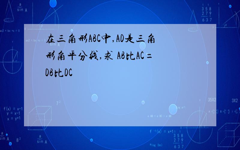 在三角形ABC中,AD是三角形角平分线,求 AB比AC=DB比DC