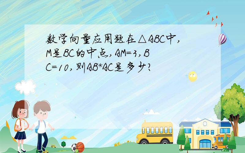 数学向量应用题在△ABC中,M是BC的中点,AM=3,BC=10,则AB*AC是多少?