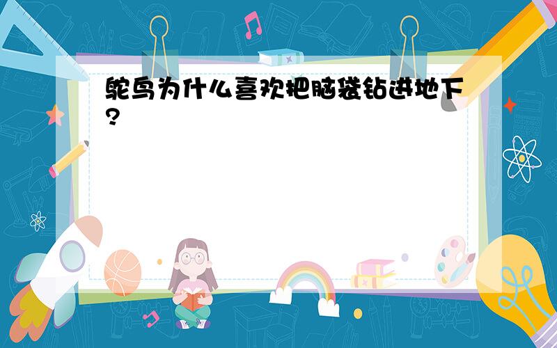 鸵鸟为什么喜欢把脑袋钻进地下?