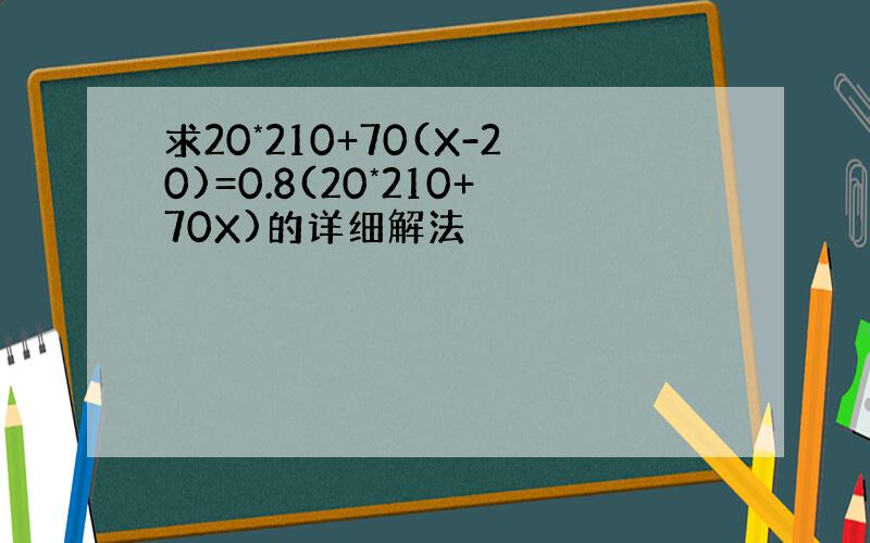 求20*210+70(X-20)=0.8(20*210+70X)的详细解法