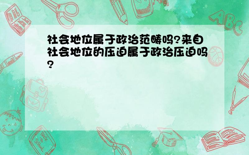 社会地位属于政治范畴吗?来自社会地位的压迫属于政治压迫吗?