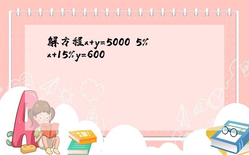 解方程x+y=5000 5%x+15％y=600