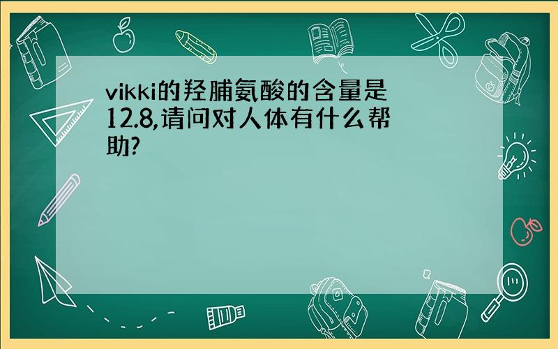 vikki的羟脯氨酸的含量是12.8,请问对人体有什么帮助?