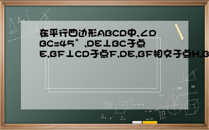 在平行四边形ABCD中,∠DBC=45°,DE⊥BC于点E,BF⊥CD于点F,DE,BF相交于点H,BF,AD的延长线交