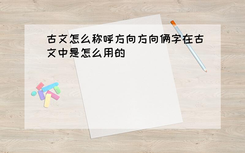 古文怎么称呼方向方向俩字在古文中是怎么用的