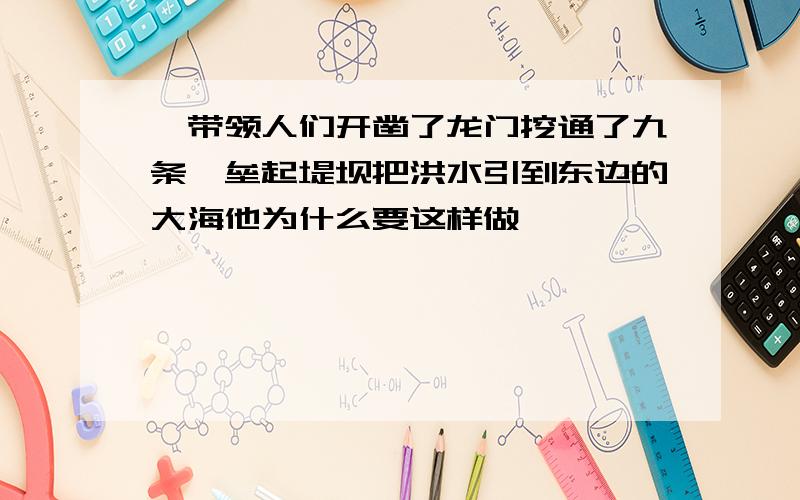 禹带领人们开凿了龙门挖通了九条诃垒起堤坝把洪水引到东边的大海他为什么要这样做