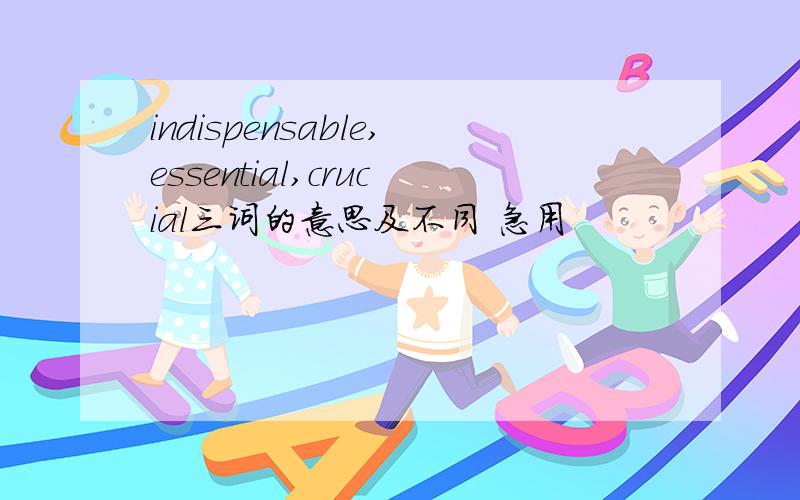 indispensable,essential,crucial三词的意思及不同 急用